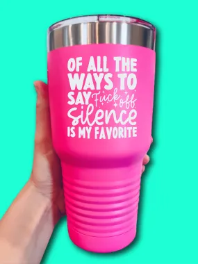 Of All The Ways To Say F--k Off Silence Is My Favorite - LASER ETCHED TUMBLER